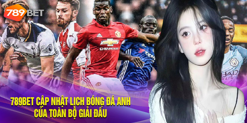 789Bet Cập Nhật Lịch Bóng Đá Anh Của Toàn Bộ Giải Đấu