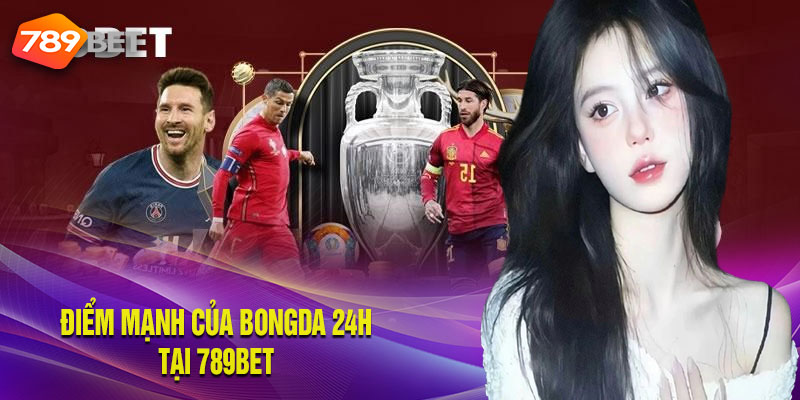 Những lợi thế của Bongda 24h tại 789bet