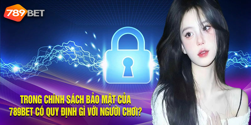 Trong Chính Sách Bảo Mật Của 789bet Có Quy Định Gì Với Người Chơi?