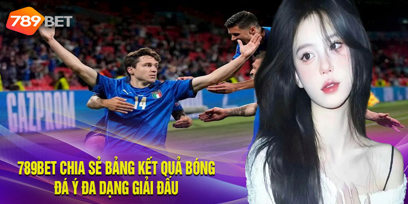 789Bet Chia Sẻ Bảng Kết Quả Bóng Đá Ý Đa Dạng Giải Đấu