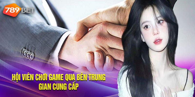 Hội viên chơi game qua bên trung gian cung cấp