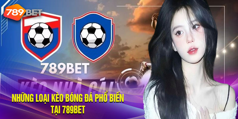 Chi tiết các loại cược bóng đá phổ biến tại 789bet
